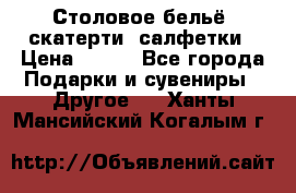 Столовое бельё, скатерти, салфетки › Цена ­ 100 - Все города Подарки и сувениры » Другое   . Ханты-Мансийский,Когалым г.